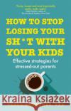 How to Stop Losing Your Sh*t with Your Kids: Effective strategies for stressed out parents Carla Naumburg 9781529329735 Hodder & Stoughton