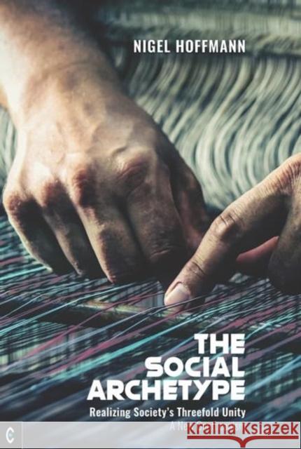 The Social Archetype: Realizing Society’s Threefold Unity, A New Goetheanism Nigel Hoffmann 9781912992553 Clairview Books - książka