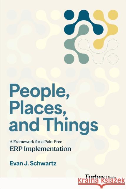 People, Places, and Things: A Framework for Pain-Free ERP Implementation Evan J. Schwartz 9798887504186 Advantage Media Group - książka