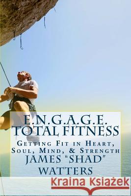 E.N.G.A.G.E. Total Fitness: Getting Fit in Heart, Soul, Mind, & Strength James 