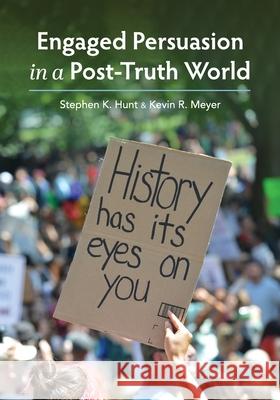 Engaged Persuasion in a Post-Truth World Stephen K. Hunt Kevin R. Meyer 9781516548231 Cognella Academic Publishing - książka