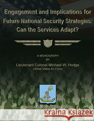 Engagement and Implications for Future National Security Strategies: Can the Services Adapt? Us Air Force Lieutenant Colonel Hodge School Of Advanced Military Studies 9781479271221 Createspace - książka