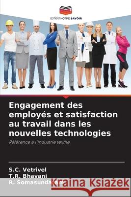 Engagement des employ?s et satisfaction au travail dans les nouvelles technologies S. C. Vetrivel T. R. Bhavani R. Somasundaram 9786207763337 Editions Notre Savoir - książka