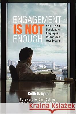 Engagement Is Not Enough: You Need Passionate Employees to Achieve Your Dream Keith E. Ayers 9781599320113 Advantage Media Group - książka