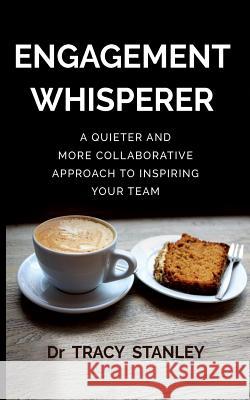 Engagement Whisperer: A quieter and more collaborative approach to inspiring your team Stanley, Tracy 9780648189206 Tracy Stanley - książka