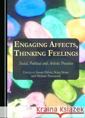 Engaging Affects, Thinking Feelings: Social, Political and Artistic Practices Susan Driver, Melanie Patenaude, Kara Stone 9781443889193 Cambridge Scholars Publishing (RJ) - książka