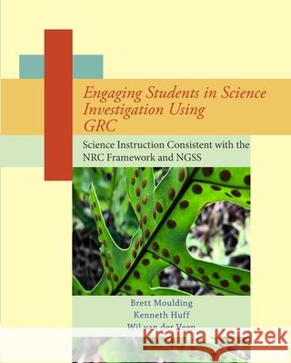 Engaging Students in Science Investigation Using GRC: Science Instruction Consistent with the Framework and NGSS Veen, Van Der 9780999067437 Blurb - książka