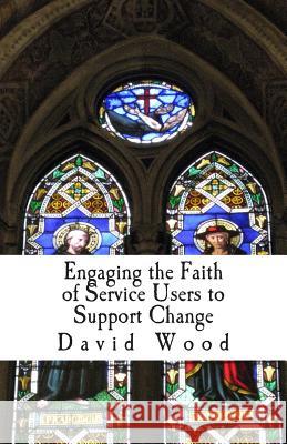 Engaging the Faith of Service Users to Support Change: A Practice Study Guide MR David John Woo 9781500388027 Createspace - książka