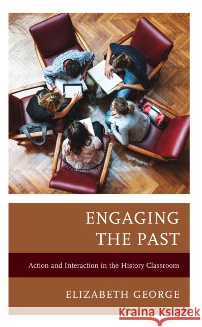 Engaging the Past: Action and Interaction in the History Classroom Elizabeth George Mark Newman 9781475870053 Rowman & Littlefield Publishers - książka
