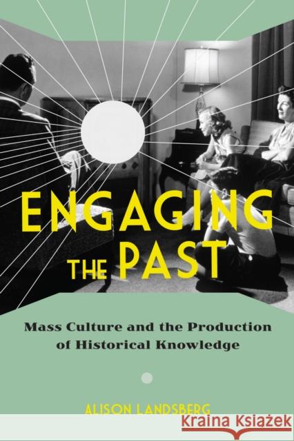 Engaging the Past: Mass Culture and the Production of Historical Knowledge Landsberg, Alison 9780231165754 John Wiley & Sons - książka