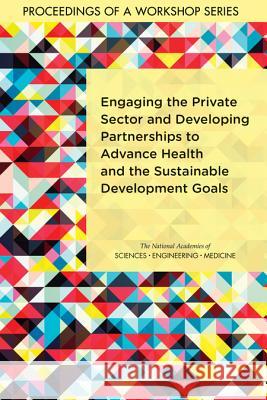 Engaging the Private Sector and Developing Partnerships to Advance Health and the Sustainable Development Goals: Proceedings of a Workshop Series National Academies of Sciences Engineeri Health and Medicine Division             Board on Global Health 9780309458047 National Academies Press - książka