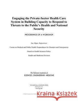 Engaging the Private-Sector Health Care System in Building Capacity to Respond to Threats to the Public's Health and National Security: Proceedings of National Academies of Sciences Engineeri Health and Medicine Division             Board on Health Sciences Policy 9780309482127 National Academies Press - książka