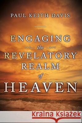 Engaging the Revelatory Realm of Heaven Paul Keith Davis 9780768431957 Destiny Image - książka