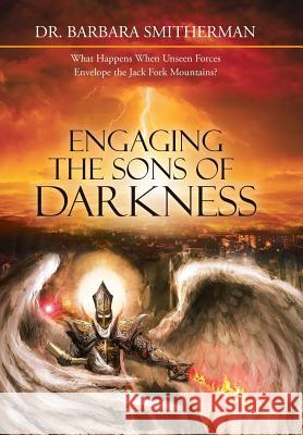 Engaging the Sons of Darkness: What Happens When Unseen Forces Envelope the Jack Fork Mountains? Dr Barbara Smitherman 9781489714695 Liferich - książka