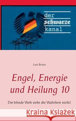 Engel, Energie und Heilung 10: Die blinde Welt sieht die Wahrheit nicht! Lutz Brana 9783739206936 Books on Demand - książka