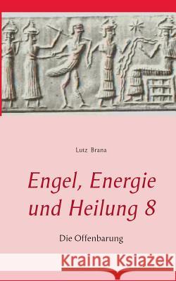 Engel, Energie und Heilung 8: Die Offenbarung Lutz Brana 9783735724823 Books on Demand - książka