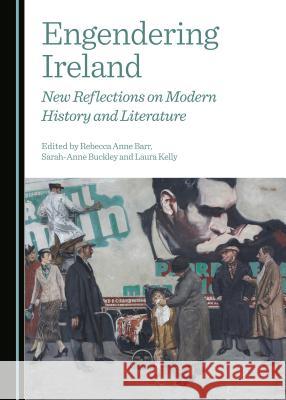 Engendering Ireland: New Reflections on Modern History and Literature Rebecca Anne Barr Sarah-Anne Buckley Laura Kelly 9781443876490 Cambridge Scholars Publishing - książka