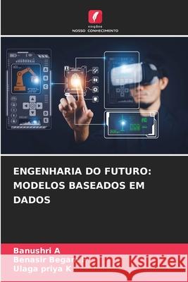 ENGENHARIA DO FUTURO: MODELOS BASEADOS EM DADOS A, Banushri, F, Benasir Begam, K, Ulaga Priya 9786202373456 Edições Nosso Conhecimento - książka