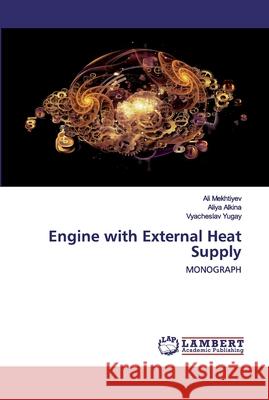 Engine with External Heat Supply Ali Mekhtiyev, Aliya Alkina, Vyacheslav Yugay 9786139859849 LAP Lambert Academic Publishing - książka