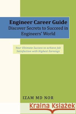 Engineer Career Guide Discover Secrets to Succeed in Engineers' World: Your Ultimate Success to achieve Job Satisfaction with Highest Earnings Nor, Izam 9781462876839 Xlibris Corporation - książka