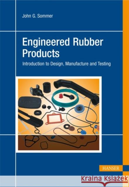 Engineered Rubber Products: Introduction to Design, Manufacture and Testing Sommer, John G.   9783446417311 Hanser Fachbuchverlag - książka