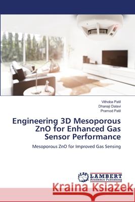 Engineering 3D Mesoporous ZnO for Enhanced Gas Sensor Performance Patil, Vithoba, Dalavi, Dhanaji, Patil, Pramod 9786209316838 LAP Lambert Academic Publishing - książka