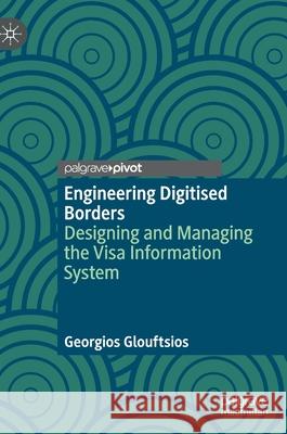 Engineering Digitised Borders: Designing and Managing the Visa Information System Georgios Glouftsios 9789811634017 Palgrave MacMillan - książka