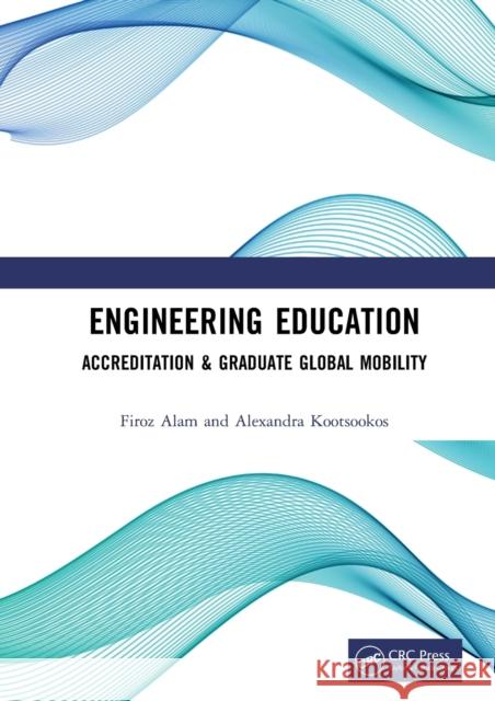 Engineering Education: Accreditation & Graduate Global Mobility Firoz Alam Alexandra Kootsookos 9780815396017 CRC Press - książka