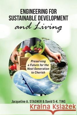 Engineering for Sustainable Development and Living: Preserving a Future for the Next Generation to Cheris Jacqueline A. Stagner David S-K Ting 9781599426143 Brown Walker Press (FL) - książka