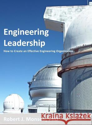 Engineering Leadership: How to Create an Effective Engineering Organization Robert J. Monson 9780998144238 Rjm - książka