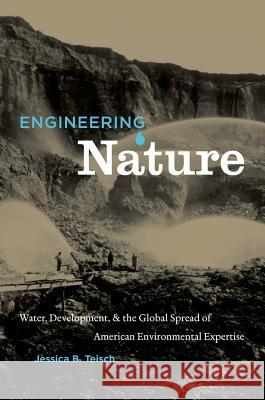 Engineering Nature: Water, Development, & the Global Spread of American Environmental Expertise Teisch, Jessica B. 9780807871768 University of North Carolina Press - książka