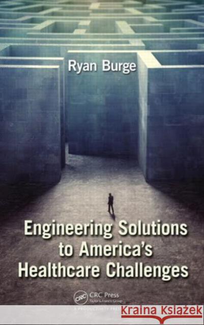 Engineering Solutions to America's Healthcare Challenges Ryan Burge 9781466583559 Productivity Press - książka