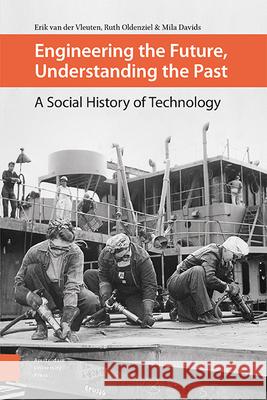 Engineering the Future, Understanding the Past: A Social History of Technology Erik Va Ruth Oldenziel Mila Davids 9789462985407 Amsterdam University Press - książka