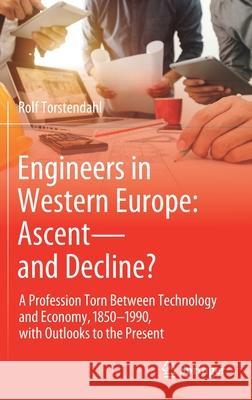 Engineers in Western Europe: Ascent--And Decline?: A Profession Torn Between Technology and Economy, 1850-1990, with Outlooks to the Present Torstendahl, Rolf 9783030574376 Springer - książka