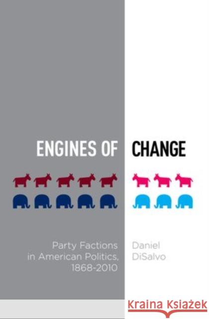 Engines of Change: Party Factions in American Politics, 1868-2010 DiSalvo, Daniel 9780199891702 Oxford University Press, USA - książka