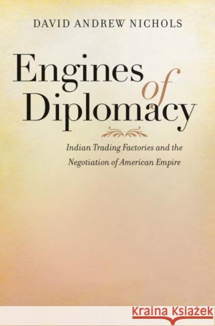 Engines of Diplomacy: Indian Trading Factories and the Negotiation of American Empire David Andrew Nichols 9781469626895 University of North Carolina Press - książka