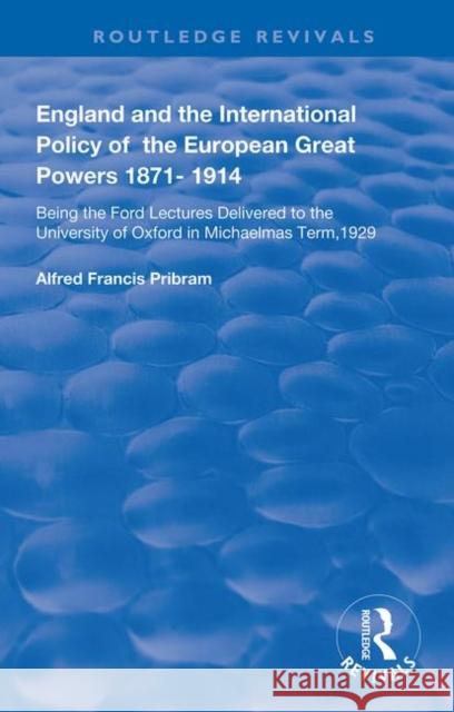 England and the International Policy of the European Great Powers 1871 - 1914: Being the Ford Lectures Delivered to the University of Oxford in Michae Pribram, Alfread Francis 9781138392397 Routledge - książka