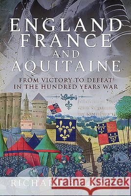 England, France and Aquitaine: From Victory to Defeat in the Hundred Years War Richard Ballard 9781526768599 Pen & Sword Military - książka