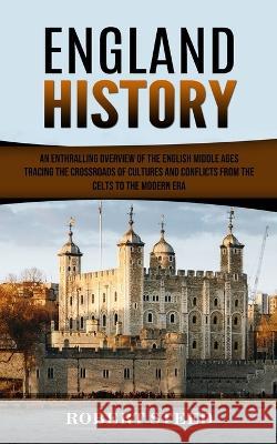 England History: An Enthralling Overview of the English Middle Ages (Tracing the Crossroads of Cultures and Conflicts From the Celts to the Modern Era) Robert Steed   9780994864758 Bella Frost - książka