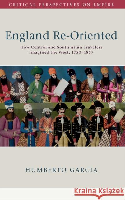 England Re-Oriented: How Central and South Asian Travelers Imagined the West, 1750–1857 Humberto Garcia 9781108495646 Cambridge University Press - książka