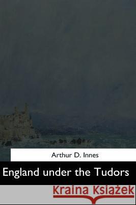 England under the Tudors Innes, Arthur D. 9781544619316 Createspace Independent Publishing Platform - książka
