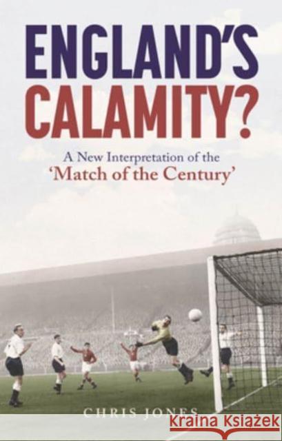 England's Calamity?: A New Interpretation of the 'Match of the Century' Chris Jones 9781801504157 Pitch Publishing Ltd - książka