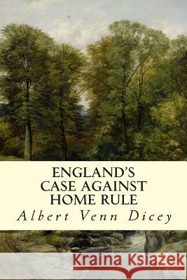 England's Case Against Home Rule Albert Venn Dicey 9781507834411 Createspace - książka