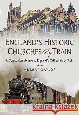 England's Historic Churches by Train: A Companion Volume to England's Cathedrals by Train Murray Naylor 9781473871427 Pen & Sword Books - książka