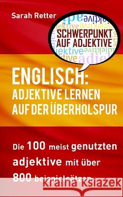 Englisch: Adjektive Lernen auf der Uberholspur: Die 100 meist genutzten Adjektive mit über 800 Beispielsätzen. Retter, Sarah 9781540705877 Createspace Independent Publishing Platform - książka