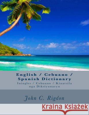 English / Cebuano / Spanish Dictionary: Iningles / Cebuano / Kinatsila nga Diksiyunaryu Rigdon, John C. 9781542803618 Createspace Independent Publishing Platform - książka