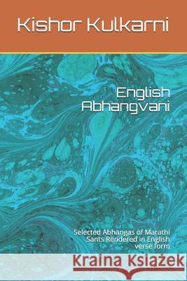 English Abhangvani: Selected Abhangas of Marathi Sants Rendered in English Verse Form Kishor Kulkarni 9781798263051 Independently Published - książka