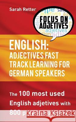 English: Adjectives Fast Track Learning for German Speakers: The 100 most used English adjectives with 800 phrase examples Retter, Sarah 9781540657756 Createspace Independent Publishing Platform - książka