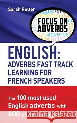 English: Adverbs Fast Track Learning for French Speakers.: The 100 most used English adverbs with 600 phrase examples. Retter, Sarah 9781539350941 Createspace Independent Publishing Platform - książka
