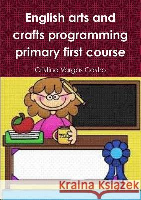 English arts and crafts programming primary first course Vargas Castro, Cristina 9781326470814 Lulu.com - książka